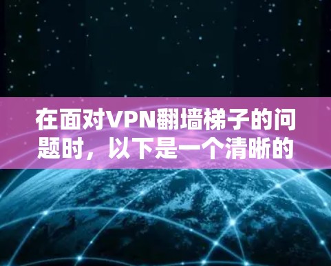 在面对VPN翻墙梯子的问题时,以下是一个清晰的解决方案指南 在面对VPN翻墙梯子的问题时,以下是一个清晰的解决方案指南