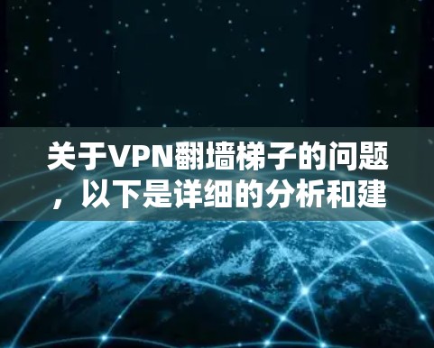 关于VPN翻墙梯子的问题,以下是详细的分析和建议 关于VPN翻墙梯子的问题,以下是详细的分析和建议