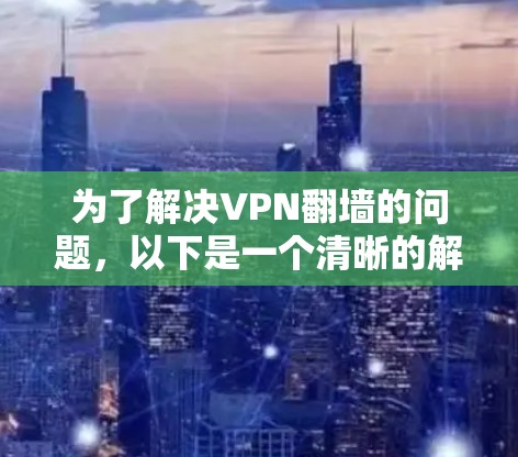 为了解决VPN翻墙的问题，以下是一个清晰的解决方案