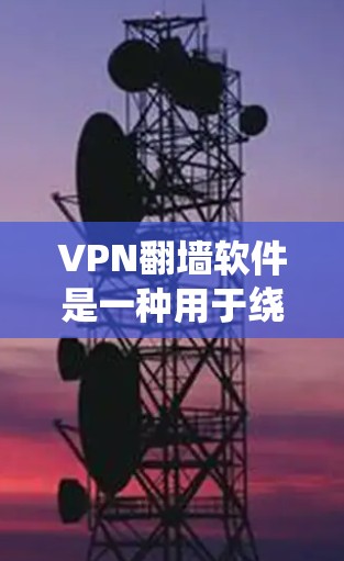 VPN翻墙软件是一种用于绕过互联网限制，将地址转移到另一个服务器以访问不再连接互联网的网站。以下是关于这些软件的详细分析