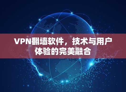 VPN翻墙软件，技术与用户体验的完美融合