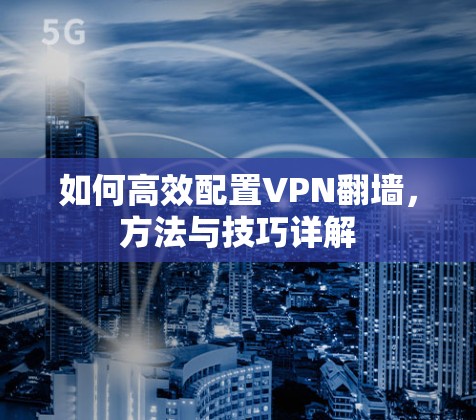 如何高效配置VPN翻墙，方法与技巧详解