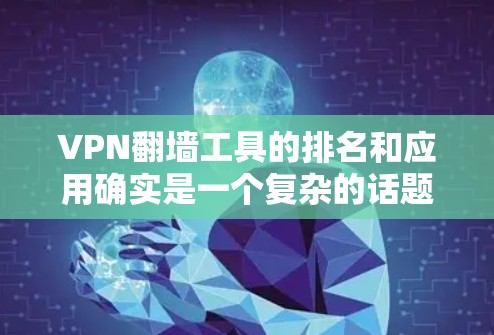 VPN翻墙工具的排名和应用确实是一个复杂的话题,涉及技术、法律和伦理等多个方面。以下是一些常见的VPN翻墙工具及其特点,以及它们在226年可能的排名和应用