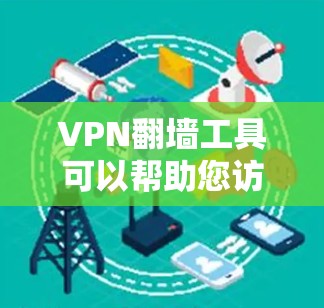 VPN翻墙工具可以帮助您访问互联网，无需依赖网络连接。以下是几种常用的VPN翻墙工具
