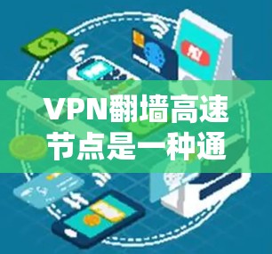 VPN翻墙高速节点是一种通过高速或高速数据网络实现VPN的节点设置，通常用于更快的VPN连接。以下是关于如何设置、监控和安全考虑翻墙高速节点的详细信息