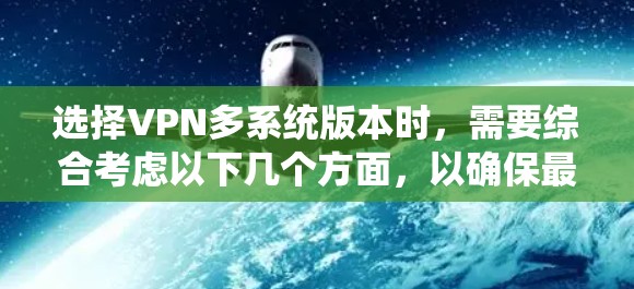 选择VPN多系统版本时,需要综合考虑以下几个方面,以确保最佳体验