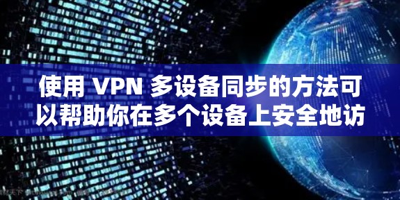 使用 VPN 多设备同步的方法可以帮助你在多个设备上安全地访问外部服务器。以下是一个详细且有条理的步骤指南，帮助你实现这一目标
