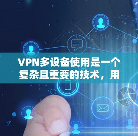 VPN多设备使用是一个复杂且重要的技术，用于在多个设备上实现远程访问和协作。以下是关于多设备VPN使用的主要信息