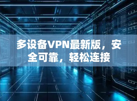 多设备VPN最新版,安全可靠,轻松连接