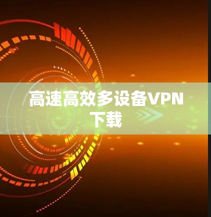 高速高效多设备VPN下载