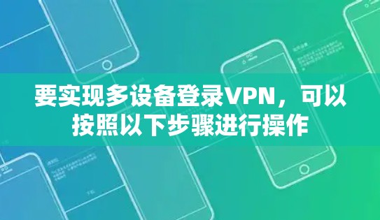 要实现多设备登录VPN，可以按照以下步骤进行操作