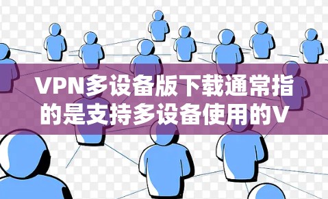 VPN多设备版下载通常指的是支持多设备使用的VPN服务。以下是一些常用的VPN多设备版下载工具推荐