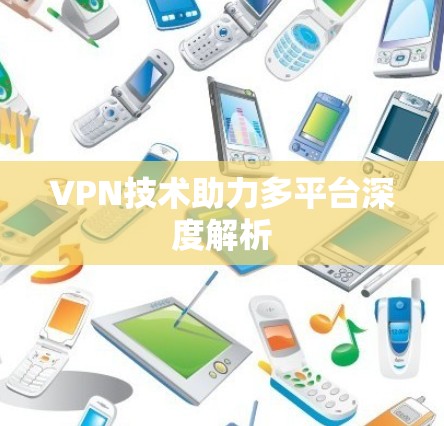 VPN技术助力多平台深度解析 VPN技术助力多平台深度解析