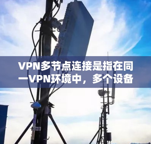VPN多节点连接是指在同一VPN环境中,多个设备或服务器同时使用VPN协议连接到同一个VPN服务器,形成多节点的网络。这种配置允许用户在多个端口之间传输数据,同时保持多节点的网络隔离和安全性 VPN多节点连接是指在同一VPN环境中,多个设备或服务器同时使用VPN协议连接到同一个VPN服务器,形成多节点的网络。这种配置允许用户在多个端口之间传输数据,同时保持多节点的网络隔离和安全性