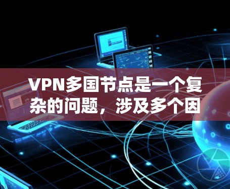VPN多国节点是一个复杂的问题,涉及多个因素,需要综合考虑。以下是对此问题的分步解决方案 VPN多国节点是一个复杂的问题,涉及多个因素,需要综合考虑。以下是对此问题的分步解决方案