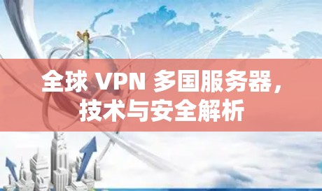 全球 VPN 多国服务器,技术与安全解析 全球 VPN 多国服务器,技术与安全解析
