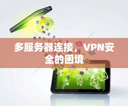 多服务器连接,VPN安全的困境 多服务器连接,VPN安全的困境