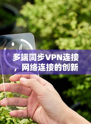 多端同步VPN连接,网络连接的创新与挑战 多端同步VPN连接,网络连接的创新与挑战