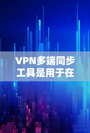 VPN多端同步工具是用于在不同端点上配置和同步VPN设备,确保用户可以在没有物理设备连接到互联网的情况下访问国外的网络。以下是几种常用的VPN多端同步工具及其特点和使用方法