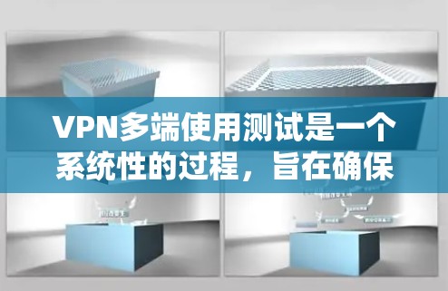 VPN多端使用测试是一个系统性的过程，旨在确保您在多个独立端口上使用VPN时的稳定性和安全性。以下是一个详细且系统化的步骤指南，帮助您顺利完成多端使用测试