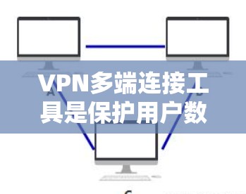 VPN多端连接工具是保护用户数据和隐私的重要设备,主要通过互联网实现加密通信。以下是对VPN多端连接工具的详细分析和使用指南 VPN多端连接工具是保护用户数据和隐私的重要设备,主要通过互联网实现加密通信。以下是对VPN多端连接工具的详细分析和使用指南