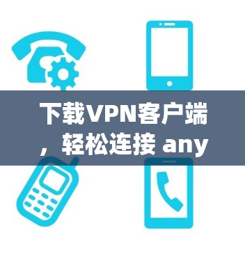 下载VPN客户端,轻松连接 anywhere 下载VPN客户端,轻松连接 anywhere